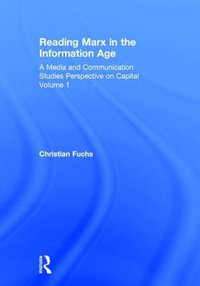 Reading Marx in the Information Age : A Media and Communication Studies Perspective on Capital Volume 1 - Christian Fuchs