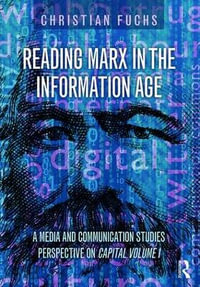 Reading Marx in the Information Age : A Media and Communication Studies Perspective on Capital Volume 1 - Christian Fuchs