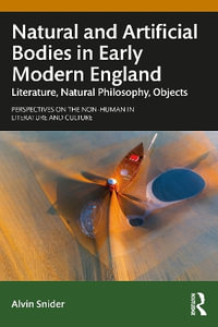 Natural and Artificial Bodies in Early Modern England : Literature, Natural Philosophy, Objects - Alvin Snider