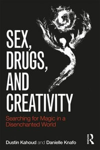 Sex, Drugs and Creativity : Searching for Magic in a Disenchanted World - Dustin Kahoud