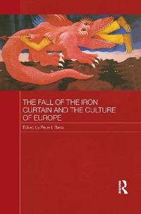 The Fall of the Iron Curtain and the Culture of Europe : Routledge Contemporary Russia and Eastern Europe Series - Peter I. Barta