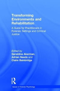 Transforming Environments and Rehabilitation : A Guide for Practitioners in Forensic Settings and Criminal Justice - Geraldine Akerman