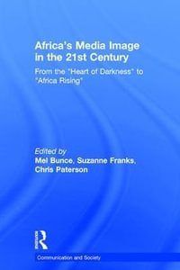 Africa's Media Image in the 21st Century : From the "Heart of Darkness" to "Africa Rising" - Mel Bunce