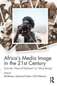 Africa's Media Image in the 21st Century : From the "Heart of Darkness" to "Africa Rising" - Mel Bunce