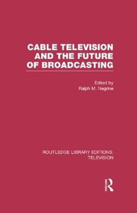 Cable Television and the Future of Broadcasting : Routledge Library Editions: Television - Ralph Negrine