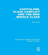 Capitalism, Class Conflict and the New Middle Class : Routledge Library Editions: Social Theory - Bob Carter