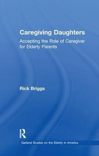 Caregiving Daughters : Accepting the Role of Caregiver for Elderly Parents - Rick Briggs