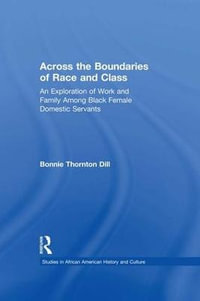 Across the Boundaries of Race & Class : An Exploration of Work & Family among Black Female Domestic Servants - Bonnie T. Dill