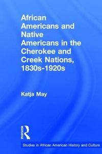 African Americans and Native Americans in the Cherokee and Creek Nations, 1830s-1920s : Collision and Collusion - Katja May