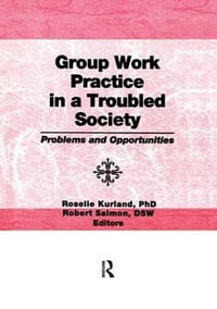 Group Work Practice in a Troubled Society : Problems and Opportunities - Roselle Kurland