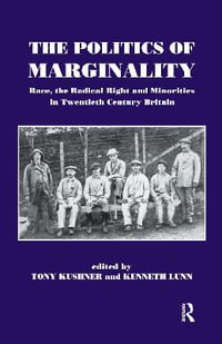 The Politics of Marginality : Race, the Radical Right and Minorities in Twentieth Century Britain - Tony Kushner