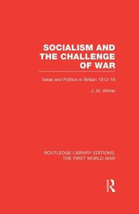 Socialism and the Challenge of War (RLE The First World War) : Ideas and Politics in Britain, 1912-18 - Jay M. Winter