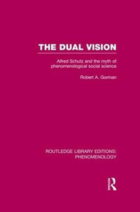 The Dual Vision : Alfred Schutz and the Myth of Phenomenological Social Science - Robert Gorman