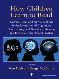 How Children Learn to Read : Current Issues and New Directions in the Integration of Cognition, Neurobiology and Genetics of Reading and Dyslexia Research and Practice - Ken Pugh