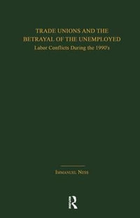 Trade Unions and the Betrayal of the Unemployed : Labor Conflicts During the 1990's - Immanuel Ness