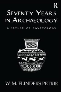 Seventy Years In Archaeology : A Father in Egyptology - W.M. Flinders Petrie