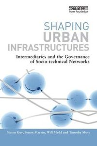 Shaping Urban Infrastructures : Intermediaries and the Governance of Socio-Technical Networks - Simon Guy