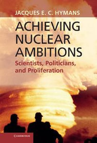Achieving Nuclear Ambitions : Scientists, Politicians, and Proliferation - Jacques E. C. Hymans
