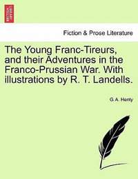 The Young Franc-Tireurs, and Their Adventures in the Franco-Prussian War. with Illustrations by R. T. Landells. - G A Henty