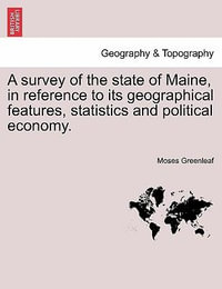 A Survey of the State of Maine, in Reference to Its Geographical Features, Statistics and Political Economy. - Moses Greenleaf