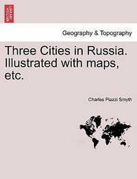 Three Cities in Russia. Illustrated with maps, etc. - Charles Piazzi Smyth