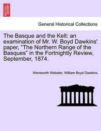 The Basque and the Kelt : An Examination of Mr. W. Boyd Dawkins' Paper, the Northern Range of the Basques in the Fortnightly Review, September, 1874. - Wentworth Webster