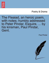 The Fleaiad, an Heroic Poem, with Notes; Humbly Addressed to Peter Pindar, Esquire, ... by His Kinsman, Paul Pindar, Gent. - Paul Pindar