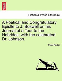 A Poetical and Congratulatory Epistle to J. Boswell on His Journal of a Tour to the Hebrides; With the Celebrated Dr. Johnson. - Peter Pindar