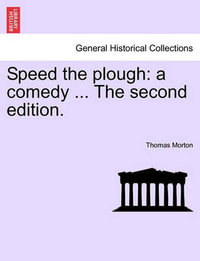 Speed the Plough : A Comedy ... the Second Edition. - Thomas Morton