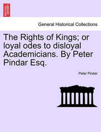 The Rights of Kings; Or Loyal Odes to Disloyal Academicians. by Peter Pindar Esq. - Peter Pindar