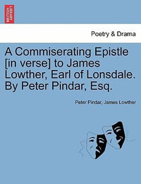 A Commiserating Epistle [In Verse] to James Lowther, Earl of Lonsdale. by Peter Pindar, Esq. - Peter Pindar