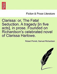 Clarissa : Or, the Fatal Seduction. a Tragedy [In Five Acts], in Prose. Founded on Richardson's Celebrated Novel of Clarissa Harlowe. - Robert Porrett