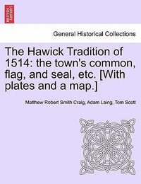 The Hawick Tradition of 1514 : The Town's Common, Flag, and Seal, Etc. [With Plates and a Map.] - Matthew Robert Smith Craig