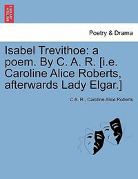 Isabel Trevithoe : A Poem. by C. A. R. [I.E. Caroline Alice Roberts, Afterwards Lady Elgar.] - C A R