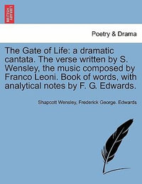 The Gate of Life : A Dramatic Cantata. the Verse Written by S. Wensley, the Music Composed by Franco Leoni. Book of Words, with Analytical Notes by F. G. Edwards. - Shapcott Wensley