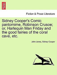 Sidney Cooper's Comic Pantomime, Robinson Crusoe; Or, Harlequin Man Friday and the Good Fairies of the Coral Cave, Etc. - Former Professor of Poetry John Jones