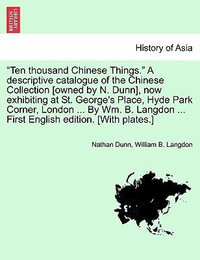 "Ten Thousand Chinese Things." a Descriptive Catalogue of the Chinese Collection [Owned by N. Dunn], Now Exhibiting at St. George's Place, Hyde Park Corner, London ... by Wm. B. Langdon ... First English Edition. [With Plates.] - Nathan Dunn