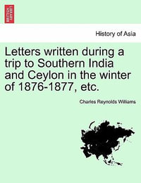 Letters Written During a Trip to Southern India and Ceylon in the Winter of 1876-1877, Etc. - Charles Reynolds Williams