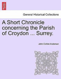 A Short Chronicle Concerning the Parish of Croydon ... Surrey. - John Corbet Anderson