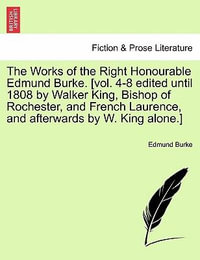 The Works of the Right Honourable Edmund Burke. [Vol. 4-8 Edited Until 1808 by Walker King, Bishop of Rochester, and French Laurence, and Afterwards by W. King Alone.] - Edmund, III Burke