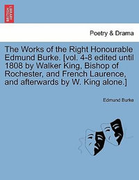 The Works of the Right Honourable Edmund Burke. [Vol. 4-8 Edited Until 1808 by Walker King, Bishop of Rochester, and French Laurence, and Afterwards by W. King Alone.] - Edmund, III Burke