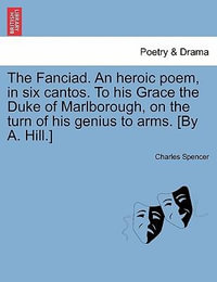 The Fanciad. an Heroic Poem, in Six Cantos. to His Grace the Duke of Marlborough, on the Turn of His Genius to Arms. [By A. Hill.] - Charles Spencer