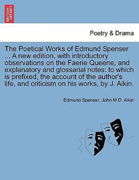 The Poetical Works of Edmund Spenser ... a New Edition, with Introductory Observations on the Faerie Queene, and Explanatory and Glossarial Notes : To Which Is Prefixed, the Account of the Author's Life, and Criticism on His Works, by J. Aikin. - Professor Edmund Spenser