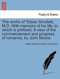 The Works of Tobias Smollett, M.D. with Memoirs of His Life; To Which Is Prefixed, a View of the Commencement and Progress of Romance, by John Moore. - Tobias George Smollett