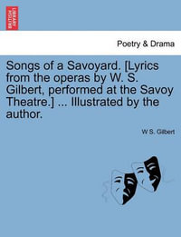 Songs of a Savoyard. [Lyrics from the Operas by W. S. Gilbert, Performed at the Savoy Theatre.] ... Illustrated by the Author. - W S Gilbert