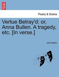 Vertue Betray'd : Or, Anna Bullen. a Tragedy, Etc. [In Verse.] - John Banks