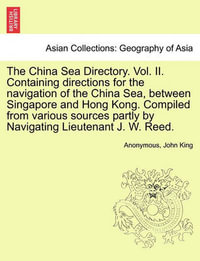 The China Sea Directory. Vol. II. Containing Directions for the Navigation of the China Sea, Between Singapore and Hong Kong. Compiled from Various Sources Partly by Navigating Lieutenant J. W. Reed. - Anonymous