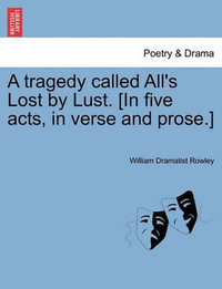 A Tragedy Called All's Lost by Lust. [In Five Acts, in Verse and Prose.] - William Dramatist Rowley