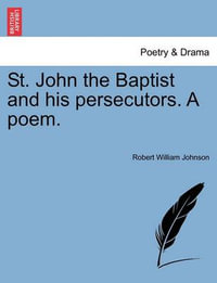 St. John the Baptist and His Persecutors. a Poem. - Robert William Johnson