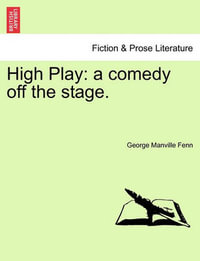 High Play : A Comedy Off the Stage. - George Manville Fenn